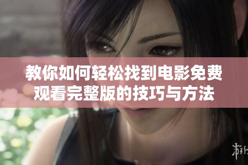 教你如何轻松找到电影免费观看完整版的技巧与方法