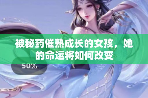 被秘药催熟成长的女孩，她的命运将如何改变