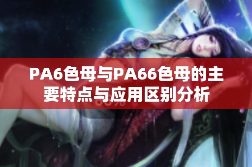 PA6色母与PA66色母的主要特点与应用区别分析