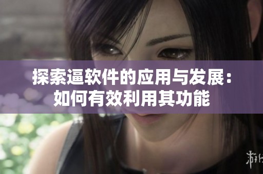 探索逼软件的应用与发展：如何有效利用其功能