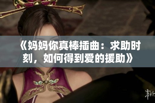 《妈妈你真棒插曲：求助时刻，如何得到爱的援助》