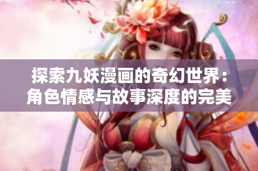 探索九妖漫画的奇幻世界：角色情感与故事深度的完美结合