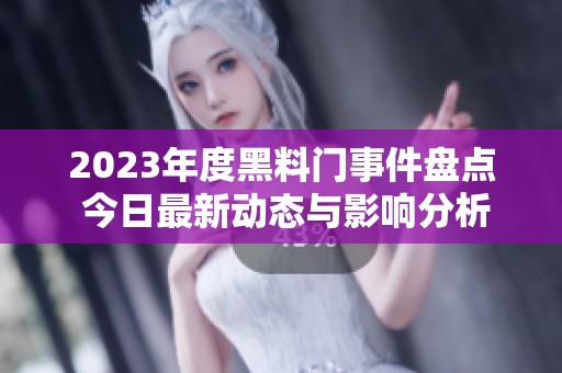2023年度黑料门事件盘点 今日最新动态与影响分析