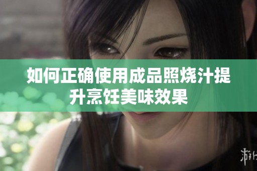 如何正确使用成品照烧汁提升烹饪美味效果