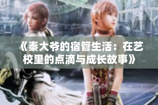 《秦大爷的宿管生活：在艺校里的点滴与成长故事》