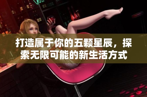 打造属于你的五颗星辰，探索无限可能的新生活方式