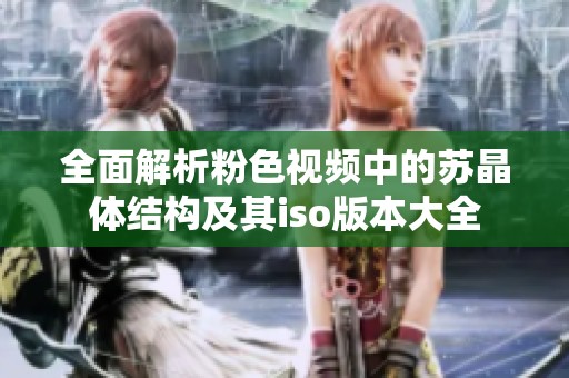 全面解析粉色视频中的苏晶体结构及其iso版本大全