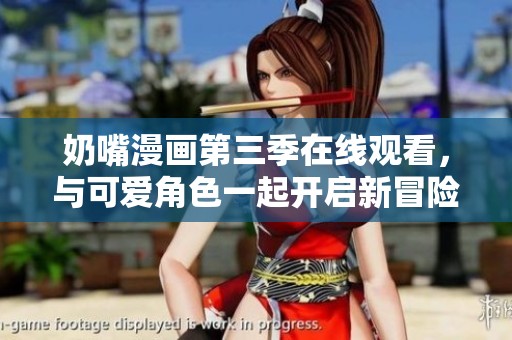 奶嘴漫画第三季在线观看，与可爱角色一起开启新冒险之旅