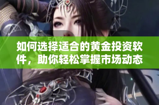 如何选择适合的黄金投资软件，助你轻松掌握市场动态