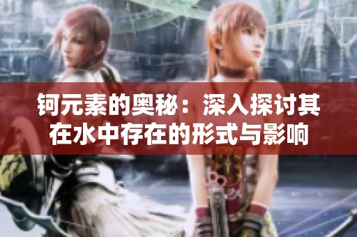 钶元素的奥秘：深入探讨其在水中存在的形式与影响