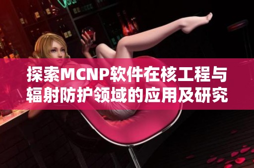 探索MCNP软件在核工程与辐射防护领域的应用及研究价值