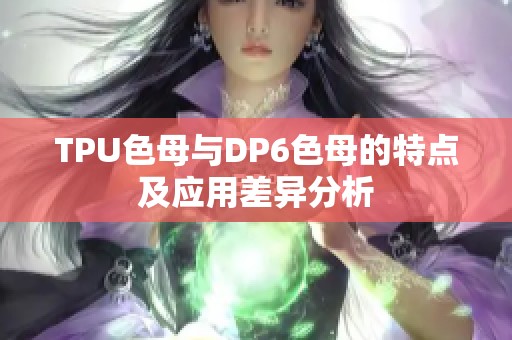 TPU色母与DP6色母的特点及应用差异分析