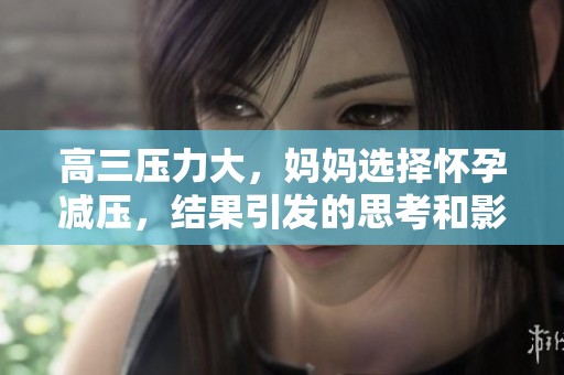 高三压力大，妈妈选择怀孕减压，结果引发的思考和影响
