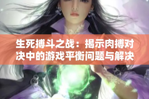 生死搏斗之战：揭示肉搏对决中的游戏平衡问题与解决方案
