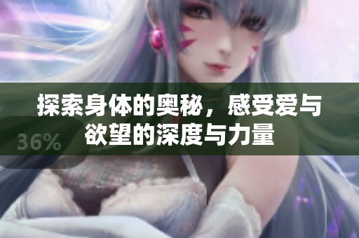 探索身体的奥秘，感受爱与欲望的深度与力量