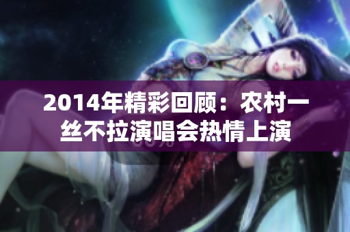 2014年精彩回顾：农村一丝不拉演唱会热情上演