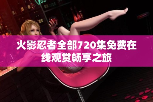火影忍者全部720集免费在线观赏畅享之旅
