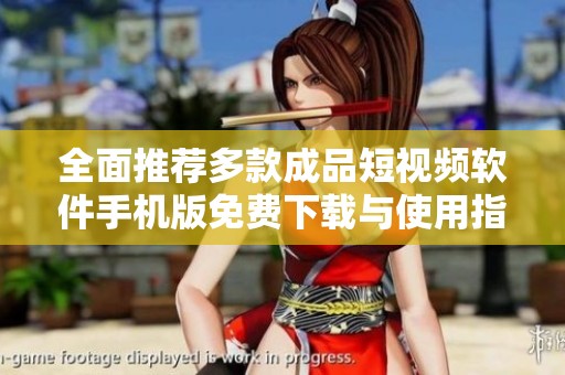 全面推荐多款成品短视频软件手机版免费下载与使用指南
