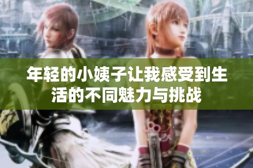 年轻的小姨子让我感受到生活的不同魅力与挑战