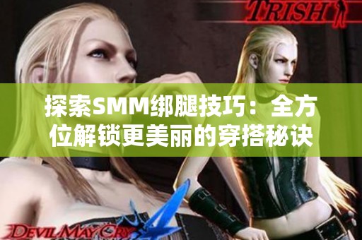 探索SMM绑腿技巧：全方位解锁更美丽的穿搭秘诀