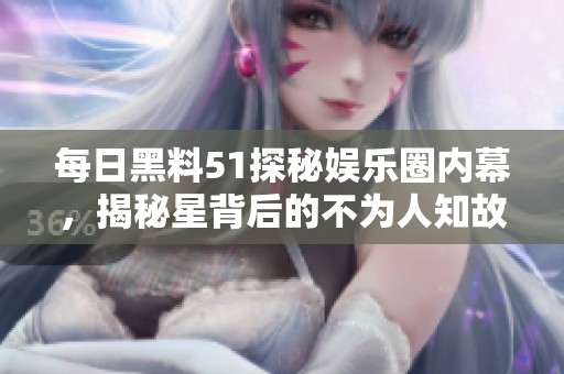每日黑料51探秘娱乐圈内幕，揭秘星背后的不为人知故事