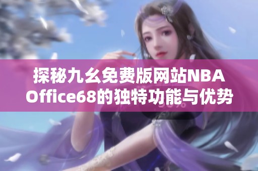 探秘九幺免费版网站NBAOffice68的独特功能与优势