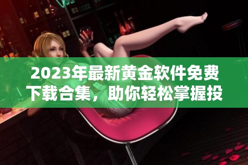 2023年最新黄金软件免费下载合集，助你轻松掌握投资资讯