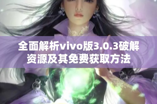 全面解析vivo版3.0.3破解资源及其免费获取方法