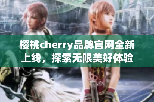 樱桃cherry品牌官网全新上线，探索无限美好体验