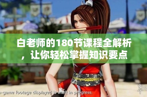 白老师的180节课程全解析，让你轻松掌握知识要点