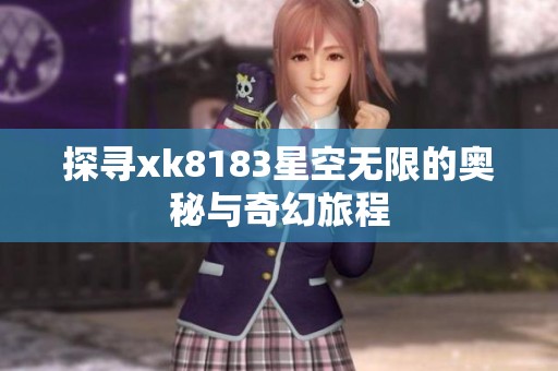 探寻xk8183星空无限的奥秘与奇幻旅程