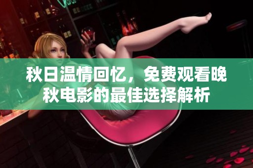 秋日温情回忆，免费观看晚秋电影的最佳选择解析