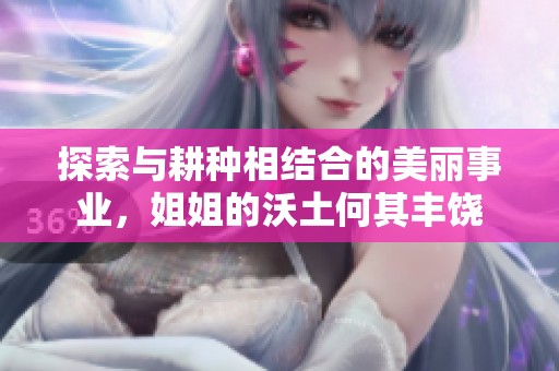 探索与耕种相结合的美丽事业，姐姐的沃土何其丰饶