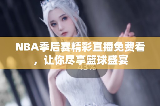 NBA季后赛精彩直播免费看，让你尽享篮球盛宴