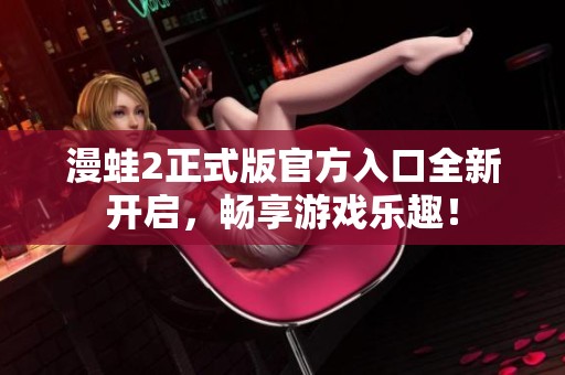 漫蛙2正式版官方入口全新开启，畅享游戏乐趣！
