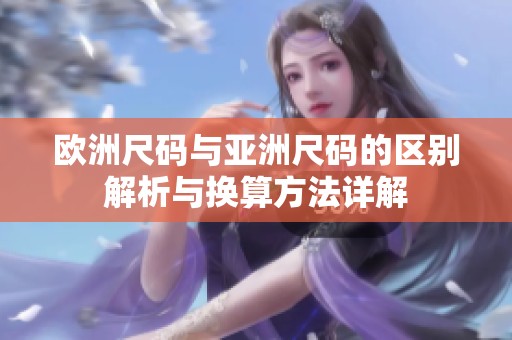 欧洲尺码与亚洲尺码的区别解析与换算方法详解