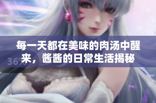 每一天都在美味的肉汤中醒来，酱酱的日常生活揭秘
