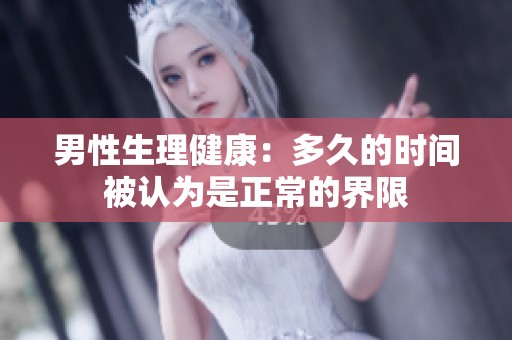 男性生理健康：多久的时间被认为是正常的界限