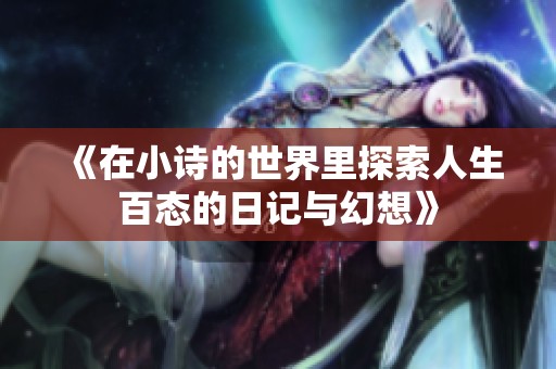 《在小诗的世界里探索人生百态的日记与幻想》