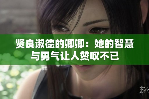 贤良淑德的卿卿：她的智慧与勇气让人赞叹不已