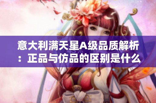 意大利满天星A级品质解析：正品与仿品的区别是什么