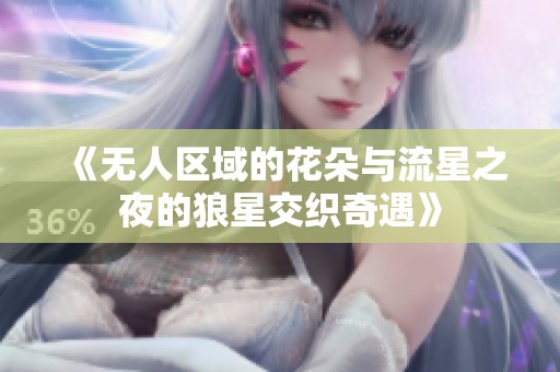 《无人区域的花朵与流星之夜的狼星交织奇遇》