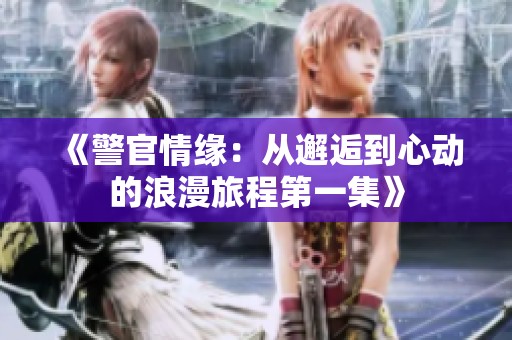 《警官情缘：从邂逅到心动的浪漫旅程第一集》