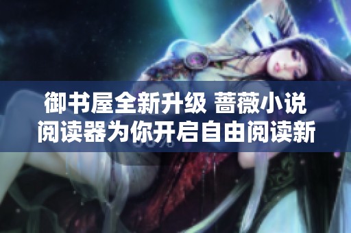 御书屋全新升级 蔷薇小说阅读器为你开启自由阅读新体验