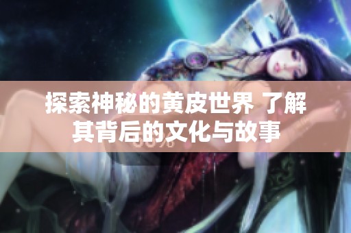 探索神秘的黄皮世界 了解其背后的文化与故事