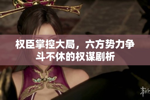 权臣掌控大局，六方势力争斗不休的权谋剧析
