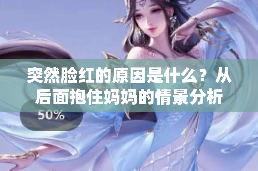 突然脸红的原因是什么？从后面抱住妈妈的情景分析