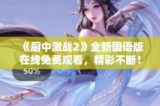 《厨中激战2》全新国语版在线免费观看，精彩不断！