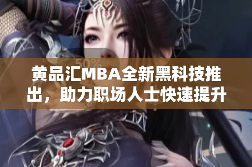 黄品汇MBA全新黑科技推出，助力职场人士快速提升自我竞争力