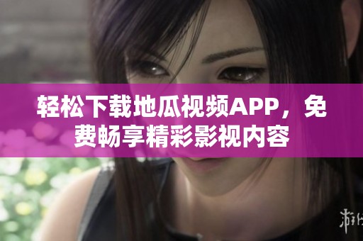 轻松下载地瓜视频APP，免费畅享精彩影视内容